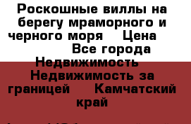 Роскошные виллы на берегу мраморного и черного моря. › Цена ­ 450 000 - Все города Недвижимость » Недвижимость за границей   . Камчатский край